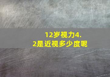 12岁视力4.2是近视多少度呢