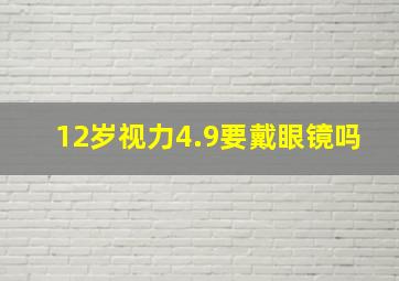 12岁视力4.9要戴眼镜吗