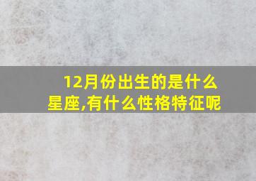 12月份出生的是什么星座,有什么性格特征呢