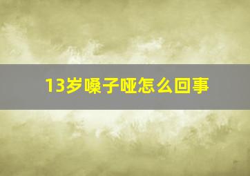 13岁嗓子哑怎么回事