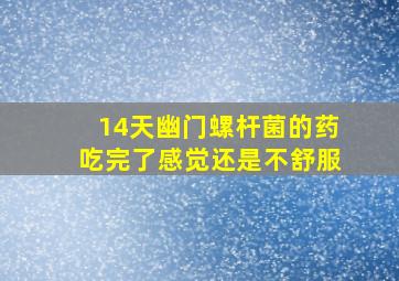 14天幽门螺杆菌的药吃完了感觉还是不舒服