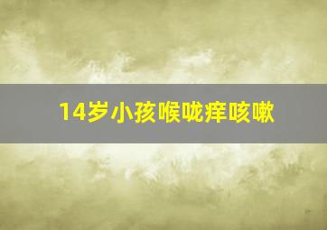 14岁小孩喉咙痒咳嗽