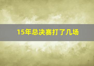 15年总决赛打了几场