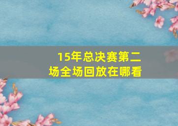 15年总决赛第二场全场回放在哪看