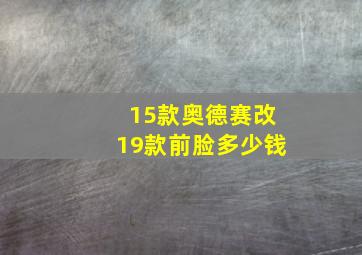 15款奥德赛改19款前脸多少钱