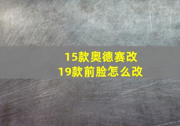 15款奥德赛改19款前脸怎么改