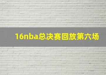 16nba总决赛回放第六场