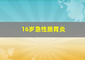 16岁急性肠胃炎