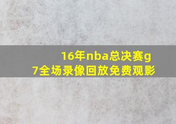 16年nba总决赛g7全场录像回放免费观影