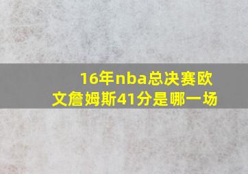 16年nba总决赛欧文詹姆斯41分是哪一场