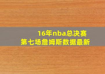 16年nba总决赛第七场詹姆斯数据最新