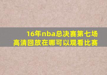 16年nba总决赛第七场高清回放在哪可以观看比赛