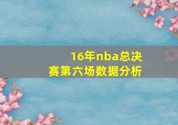 16年nba总决赛第六场数据分析