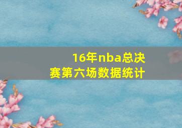 16年nba总决赛第六场数据统计