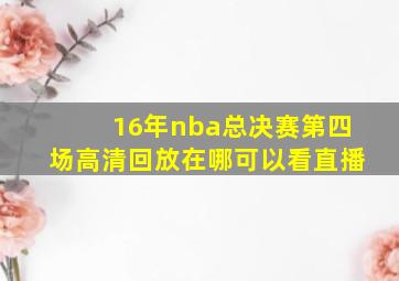 16年nba总决赛第四场高清回放在哪可以看直播