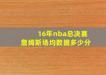 16年nba总决赛詹姆斯场均数据多少分