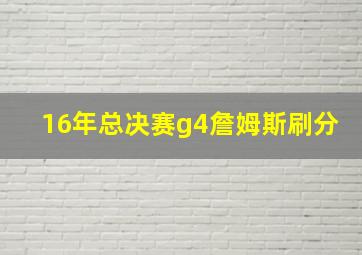 16年总决赛g4詹姆斯刷分