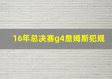 16年总决赛g4詹姆斯犯规