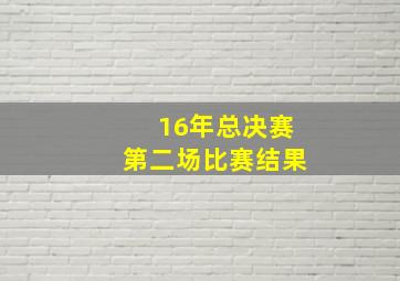 16年总决赛第二场比赛结果