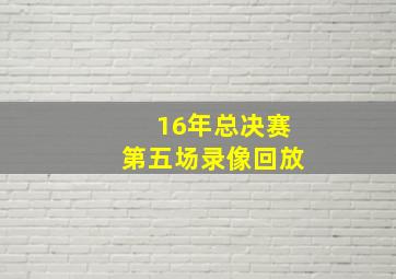 16年总决赛第五场录像回放