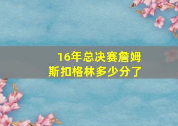 16年总决赛詹姆斯扣格林多少分了