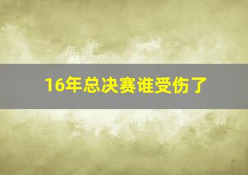 16年总决赛谁受伤了