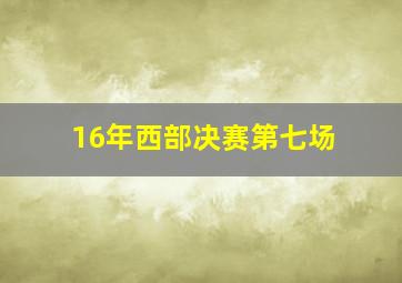 16年西部决赛第七场