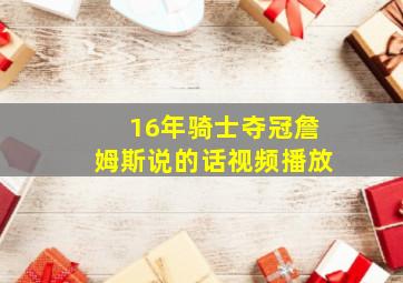 16年骑士夺冠詹姆斯说的话视频播放