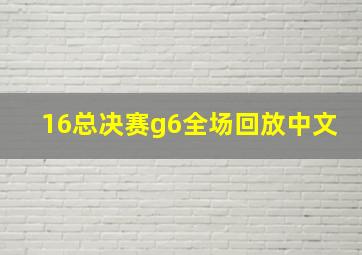 16总决赛g6全场回放中文