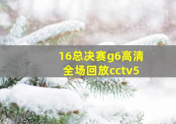 16总决赛g6高清全场回放cctv5