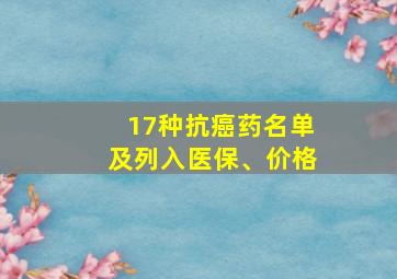 17种抗癌药名单及列入医保、价格