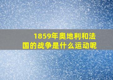 1859年奥地利和法国的战争是什么运动呢