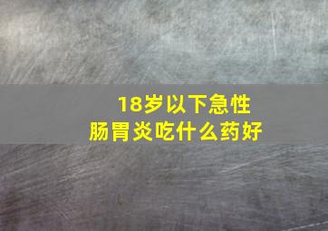 18岁以下急性肠胃炎吃什么药好