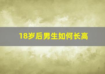 18岁后男生如何长高