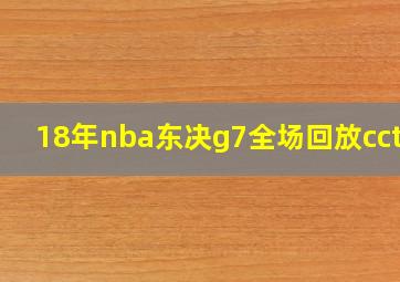 18年nba东决g7全场回放cctv5