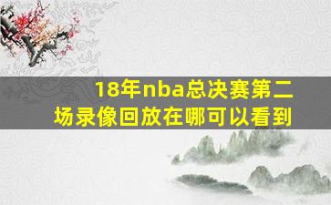 18年nba总决赛第二场录像回放在哪可以看到