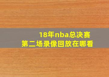 18年nba总决赛第二场录像回放在哪看