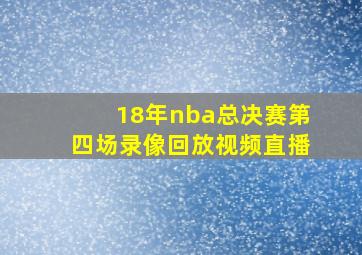 18年nba总决赛第四场录像回放视频直播