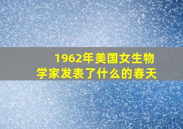 1962年美国女生物学家发表了什么的春天