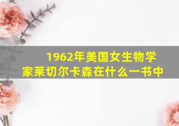 1962年美国女生物学家莱切尔卡森在什么一书中