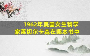 1962年美国女生物学家莱切尔卡森在哪本书中