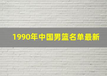 1990年中国男篮名单最新