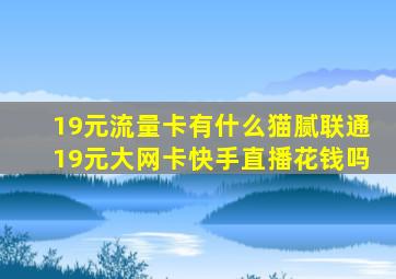 19元流量卡有什么猫腻联通19元大网卡快手直播花钱吗