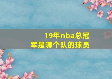 19年nba总冠军是哪个队的球员