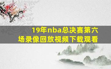 19年nba总决赛第六场录像回放视频下载观看