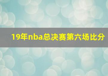 19年nba总决赛第六场比分