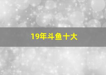 19年斗鱼十大