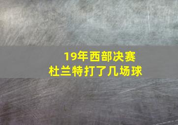 19年西部决赛杜兰特打了几场球