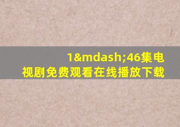 1—46集电视剧免费观看在线播放下载