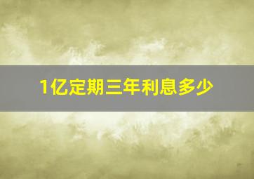 1亿定期三年利息多少